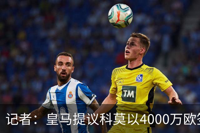 记者：皇马提议科莫以4000万欧签下帕斯，自己保留8000万欧回购权